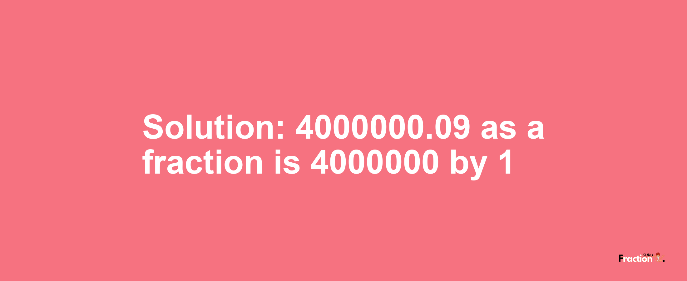 Solution:4000000.09 as a fraction is 4000000/1